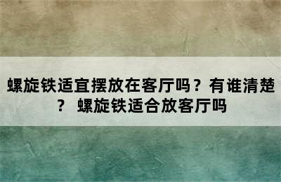 螺旋铁适宜摆放在客厅吗？有谁清楚？ 螺旋铁适合放客厅吗